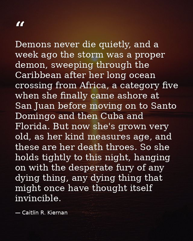 Demons never die quietly, and a week ago the storm was a proper demon, sweeping through the Caribbean after her long oce — Caitlín R. Kiernan