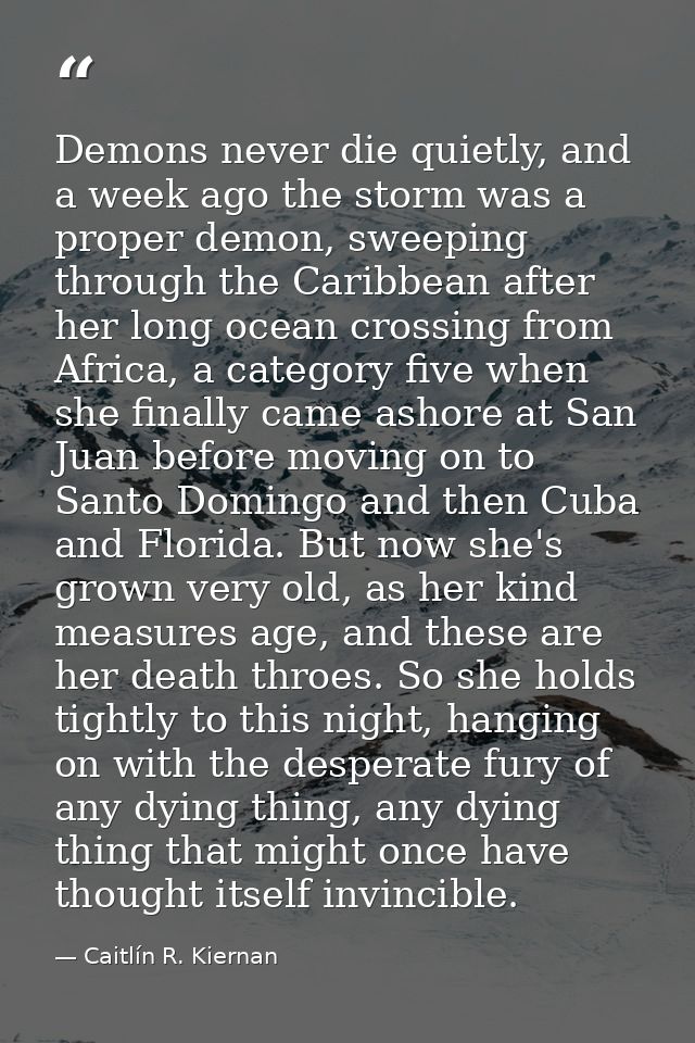 Demons never die quietly, and a week ago the storm was a proper demon, sweeping through the Caribbean after her long oce — Caitlín R. Kiernan