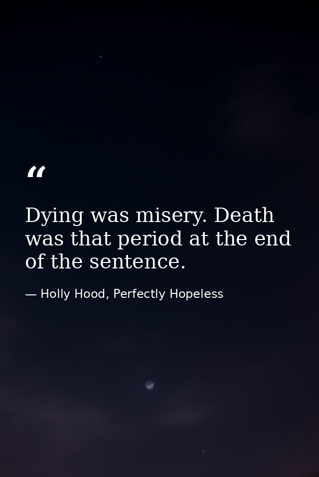 Dying was misery. Death was that period at the end of the sentence. — Holly Hood, Perfectly Hopeless