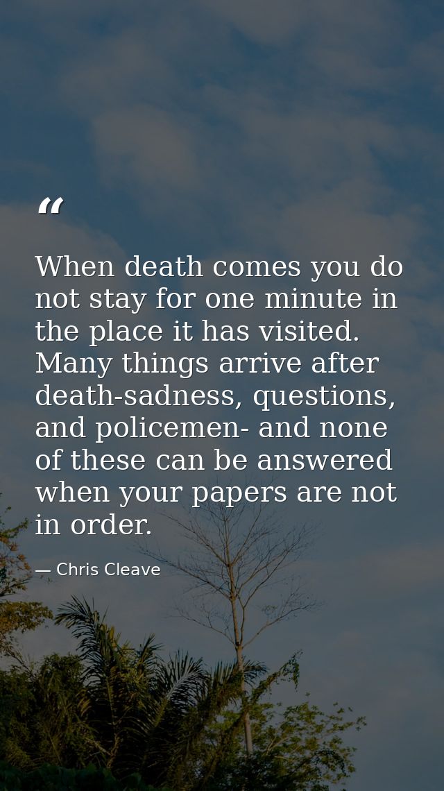 When death comes you do not stay for one minute in the place it has visited. Many things arrive after death-sadness, que — Chris Cleave