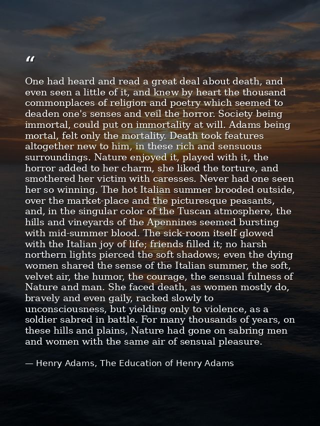 One had heard and read a great deal about death, and even seen a little of it, and knew by heart the thousand commonplac — Henry Adams, The Education of Henry Adams