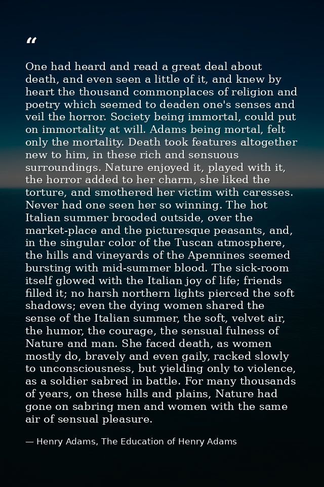 One had heard and read a great deal about death, and even seen a little of it, and knew by heart the thousand commonplac — Henry Adams, The Education of Henry Adams