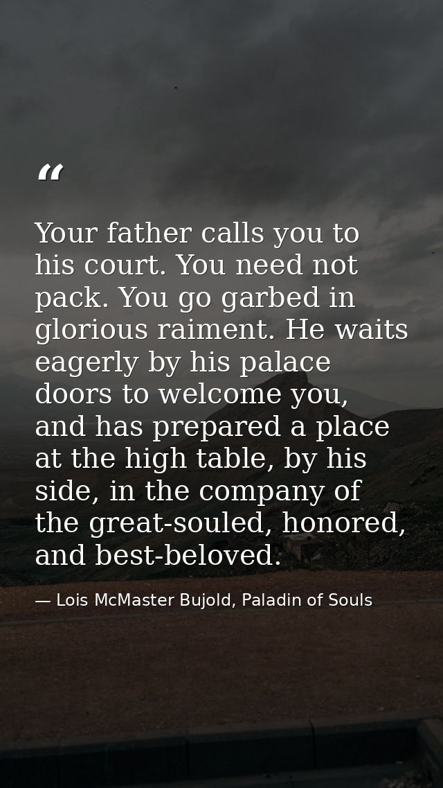 Your father calls you to his court. You need not pack. You go garbed in glorious raiment. He waits eagerly by his palace — Lois McMaster Bujold, Paladin of Souls
