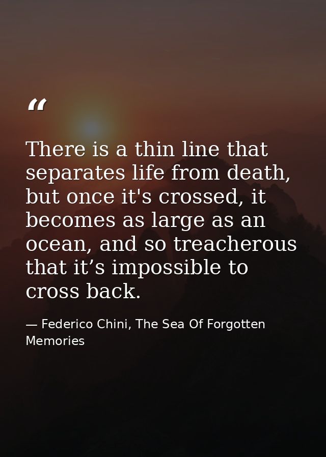 There is a thin line that separates life from death, but once it's crossed, it becomes as large as an ocean, and so trea — Federico Chini, The Sea Of Forgotten Memories