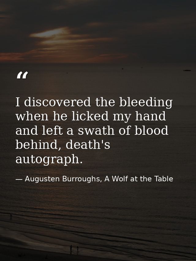 I discovered the bleeding when he licked my hand and left a swath of blood behind, death's autograph. — Augusten Burroughs, A Wolf at the Table