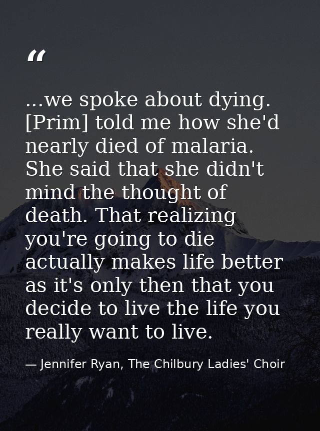 ...we spoke about dying. [Prim] told me how she'd nearly died of malaria. She said that she didn't mind the thought of d — Jennifer Ryan, The Chilbury Ladies' Choir