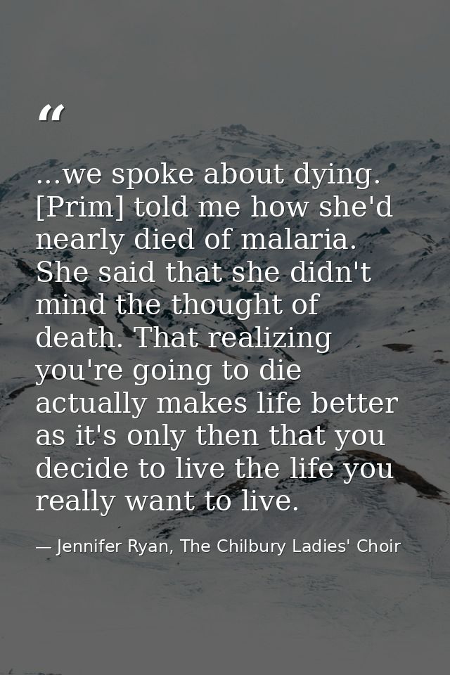 ...we spoke about dying. [Prim] told me how she'd nearly died of malaria. She said that she didn't mind the thought of d — Jennifer Ryan, The Chilbury Ladies' Choir