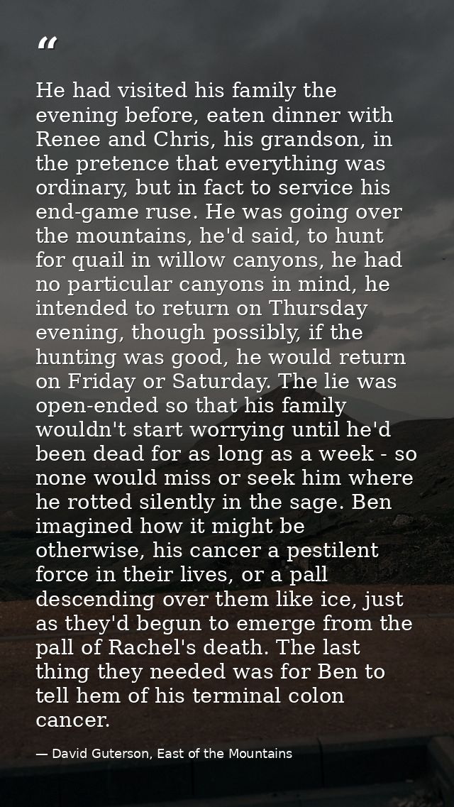 He had visited his family the evening before, eaten dinner with Renee and Chris, his grandson, in the pretence that ever — David Guterson, East of the Mountains