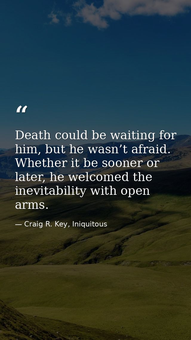 Death could be waiting for him, but he wasn’t afraid. Whether it be sooner or later, he welcomed the inevitability with  — Craig R. Key, Iniquitous