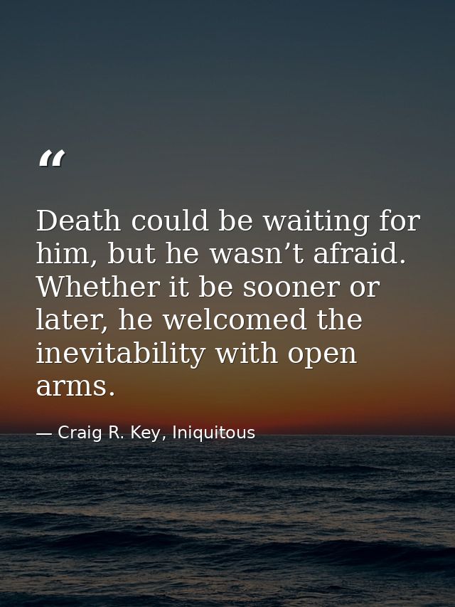 Death could be waiting for him, but he wasn’t afraid. Whether it be sooner or later, he welcomed the inevitability with  — Craig R. Key, Iniquitous
