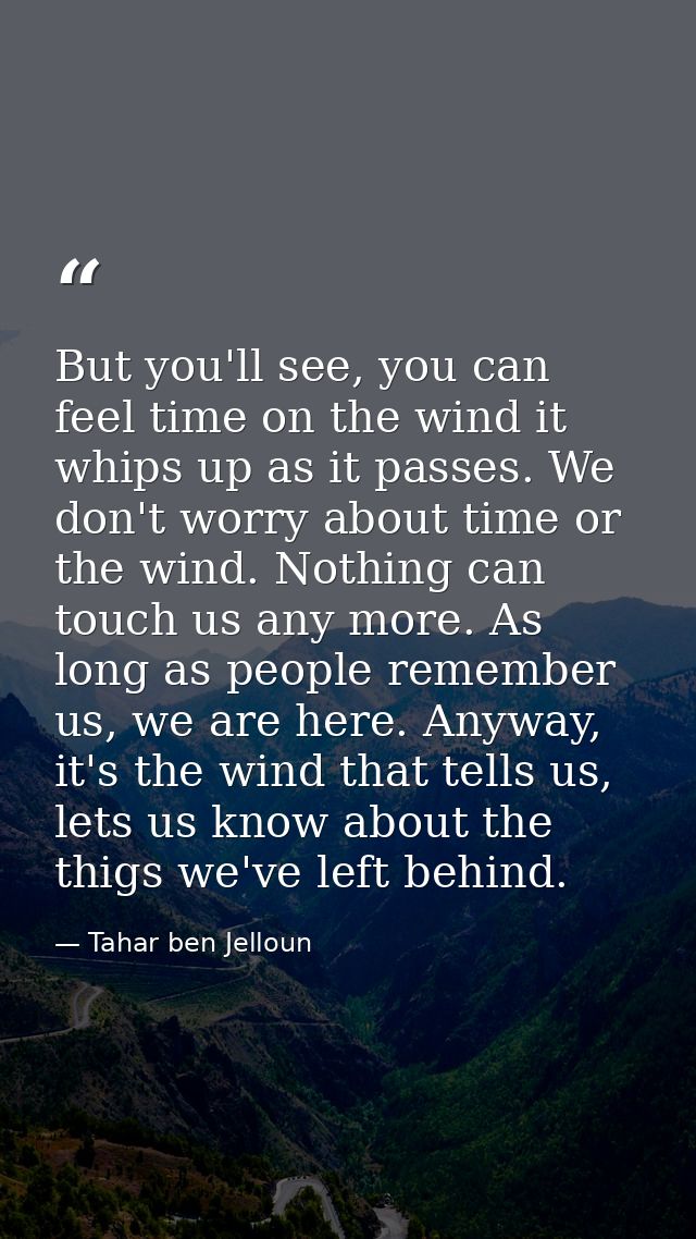But you'll see, you can feel time on the wind it whips up as it passes. We don't worry about time or the wind. Nothing c — Tahar ben Jelloun