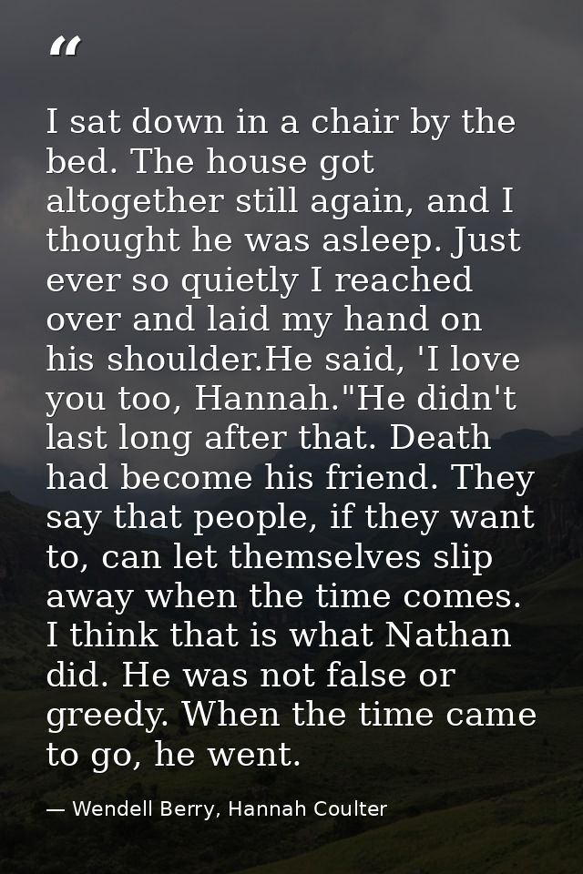 I sat down in a chair by the bed. The house got altogether still again, and I thought he was asleep. Just ever so quietl — Wendell Berry, Hannah Coulter