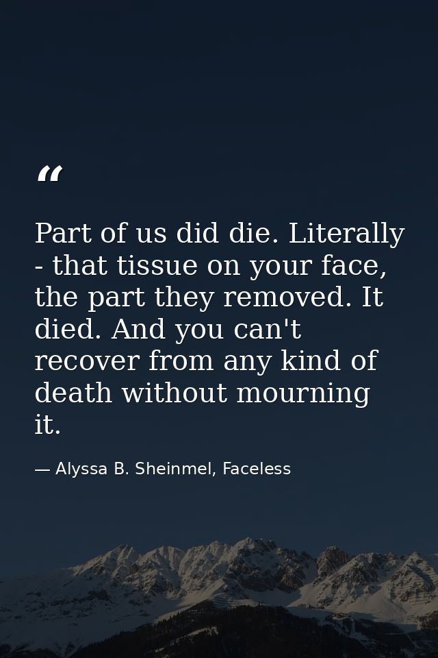 Part of us did die. Literally - that tissue on your face, the part they removed. It died. And you can't recover from any — Alyssa B. Sheinmel, Faceless