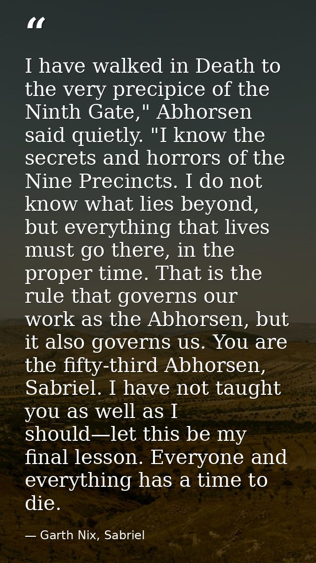 I have walked in Death to the very precipice of the Ninth Gate," Abhorsen said quietly. "I know the secrets and horrors  — Garth Nix, Sabriel