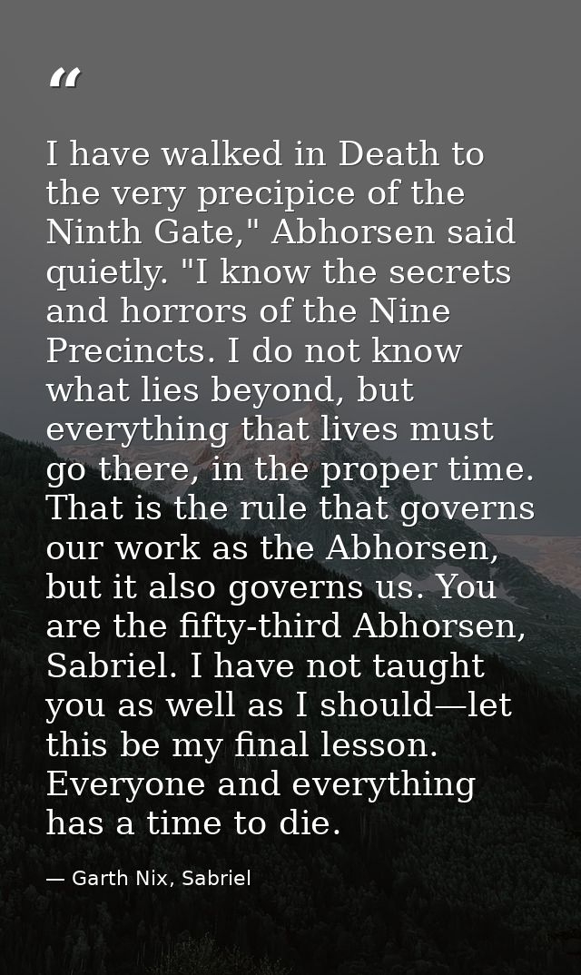 I have walked in Death to the very precipice of the Ninth Gate," Abhorsen said quietly. "I know the secrets and horrors  — Garth Nix, Sabriel