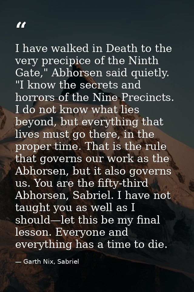I have walked in Death to the very precipice of the Ninth Gate," Abhorsen said quietly. "I know the secrets and horrors  — Garth Nix, Sabriel