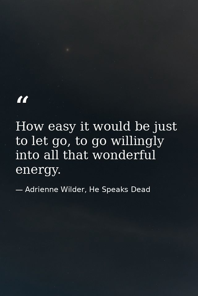 How easy it would be just to let go, to go willingly into all that wonderful energy. — Adrienne Wilder, He Speaks Dead