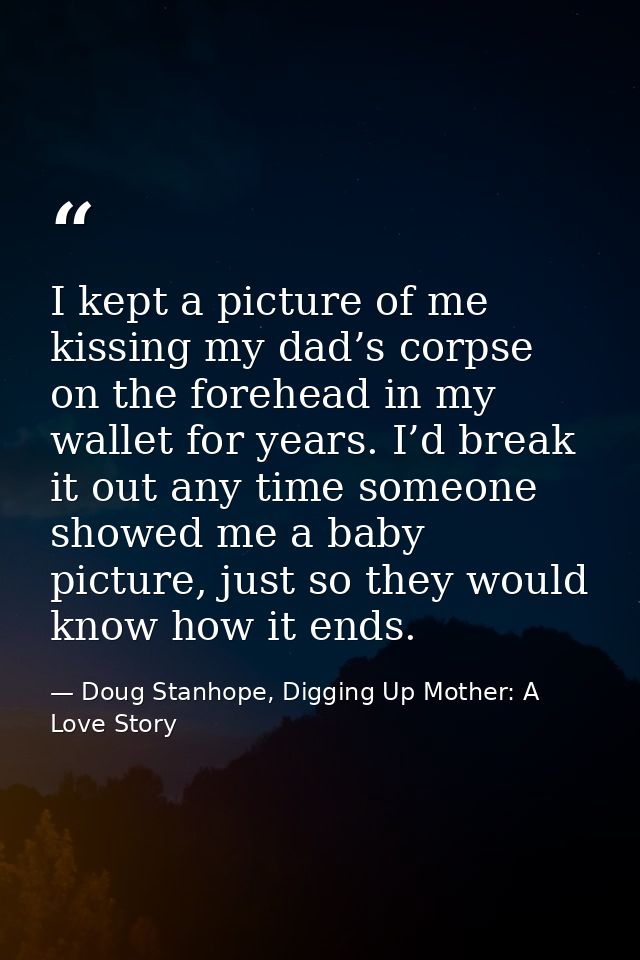 I kept a picture of me kissing my dad’s corpse on the forehead in my wallet for years. I’d break it out any time someone — Doug Stanhope, Digging Up Mother: A Love Story