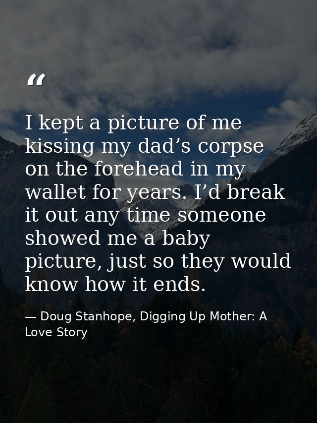 I kept a picture of me kissing my dad’s corpse on the forehead in my wallet for years. I’d break it out any time someone — Doug Stanhope, Digging Up Mother: A Love Story