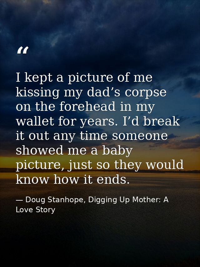 I kept a picture of me kissing my dad’s corpse on the forehead in my wallet for years. I’d break it out any time someone — Doug Stanhope, Digging Up Mother: A Love Story