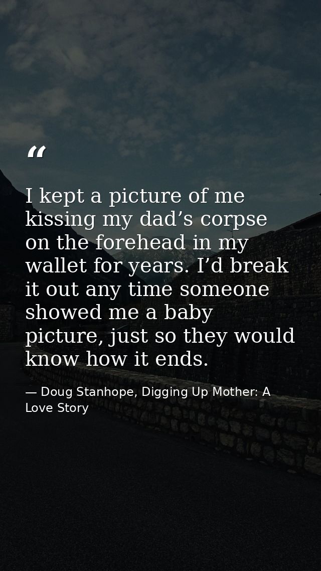 I kept a picture of me kissing my dad’s corpse on the forehead in my wallet for years. I’d break it out any time someone — Doug Stanhope, Digging Up Mother: A Love Story