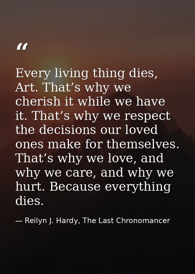Every living thing dies, Art. That’s why we cherish it while we have it. That’s why we respect the decisions our loved o — Reilyn J. Hardy, The Last Chronomancer