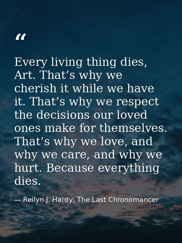 Every living thing dies, Art. That’s why we cherish it while we have it. That’s why we respect the decisions our loved o — Reilyn J. Hardy, The Last Chronomancer