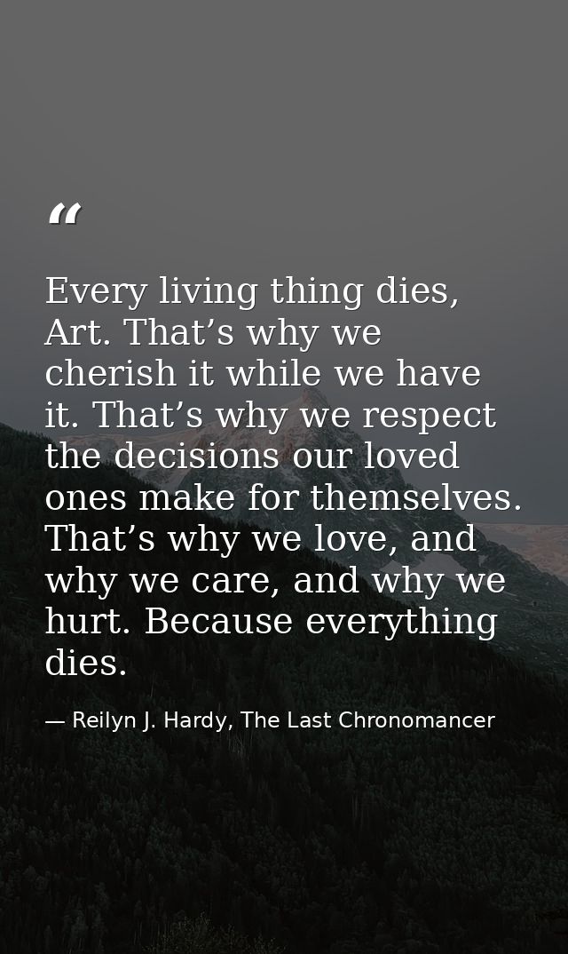 Every living thing dies, Art. That’s why we cherish it while we have it. That’s why we respect the decisions our loved o — Reilyn J. Hardy, The Last Chronomancer
