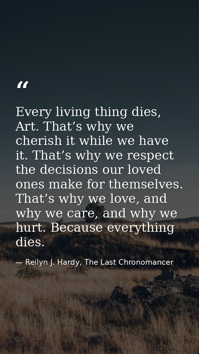 Every living thing dies, Art. That’s why we cherish it while we have it. That’s why we respect the decisions our loved o — Reilyn J. Hardy, The Last Chronomancer