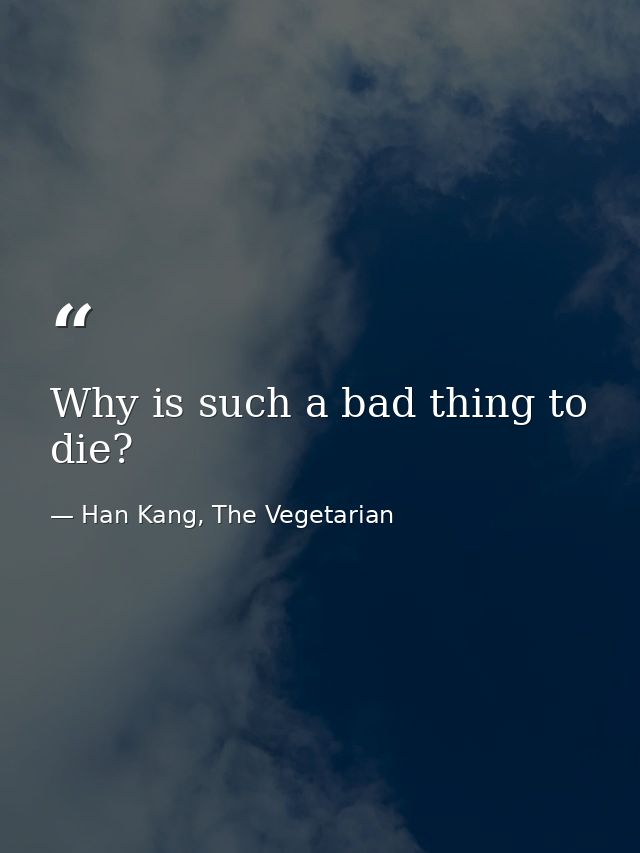 Why is such a bad thing to die? — Han Kang, The Vegetarian