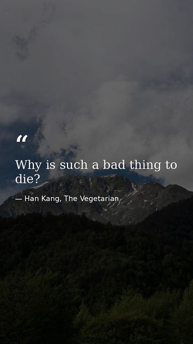 Why is such a bad thing to die? — Han Kang, The Vegetarian