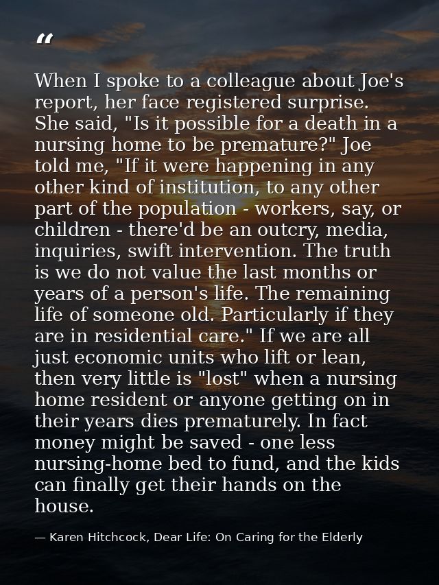 When I spoke to a colleague about Joe's report, her face registered surprise. She said, "Is it possible for a death in a — Karen Hitchcock, Dear Life: On Caring for the Elderly