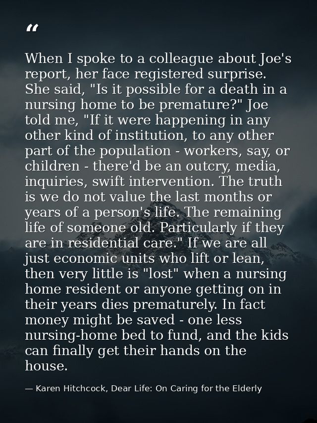 When I spoke to a colleague about Joe's report, her face registered surprise. She said, "Is it possible for a death in a — Karen Hitchcock, Dear Life: On Caring for the Elderly