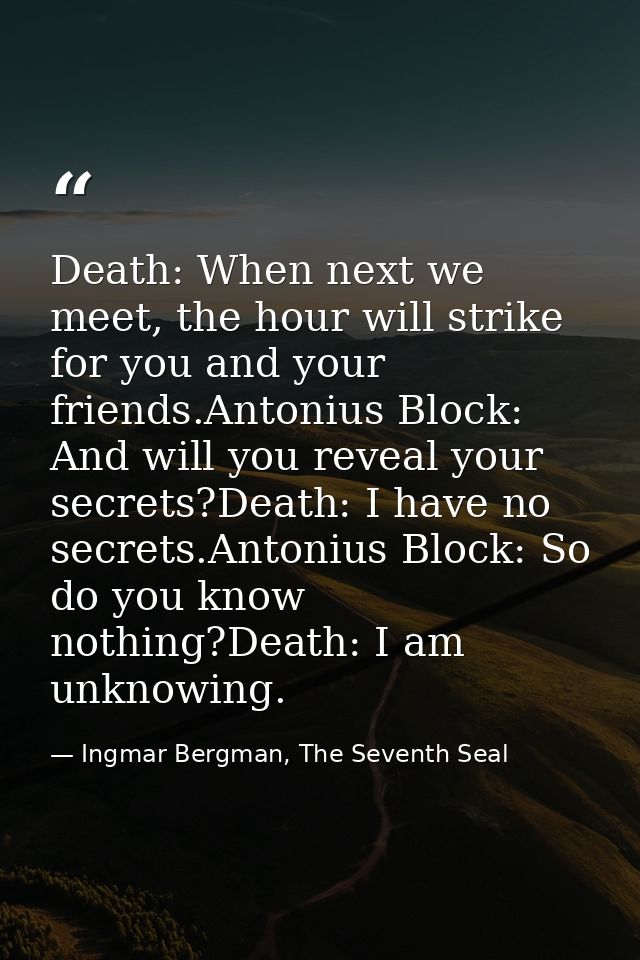 Death: When next we meet, the hour will strike for you and your friends.Antonius Block: And will you reveal your secrets — Ingmar Bergman, The Seventh Seal