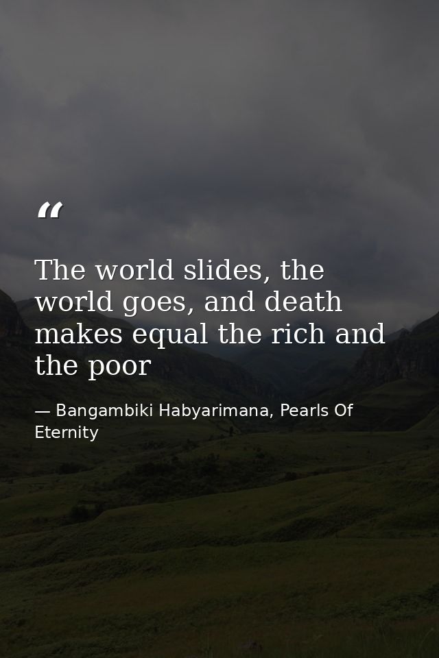 The world slides, the world goes, and death makes equal the rich and the poor — Bangambiki Habyarimana, Pearls Of Eternity