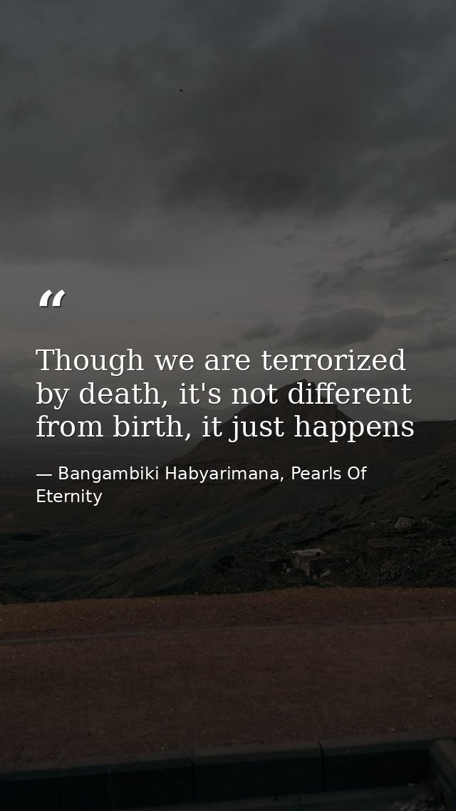 Though we are terrorized by death, it's not different from birth, it just happens — Bangambiki Habyarimana, Pearls Of Eternity