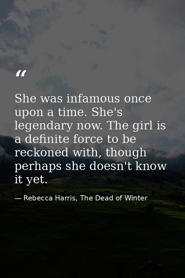 She was infamous once upon a time. She's legendary now. The girl is a definite force to be reckoned with, though perhaps — Rebecca Harris, The Dead of Winter