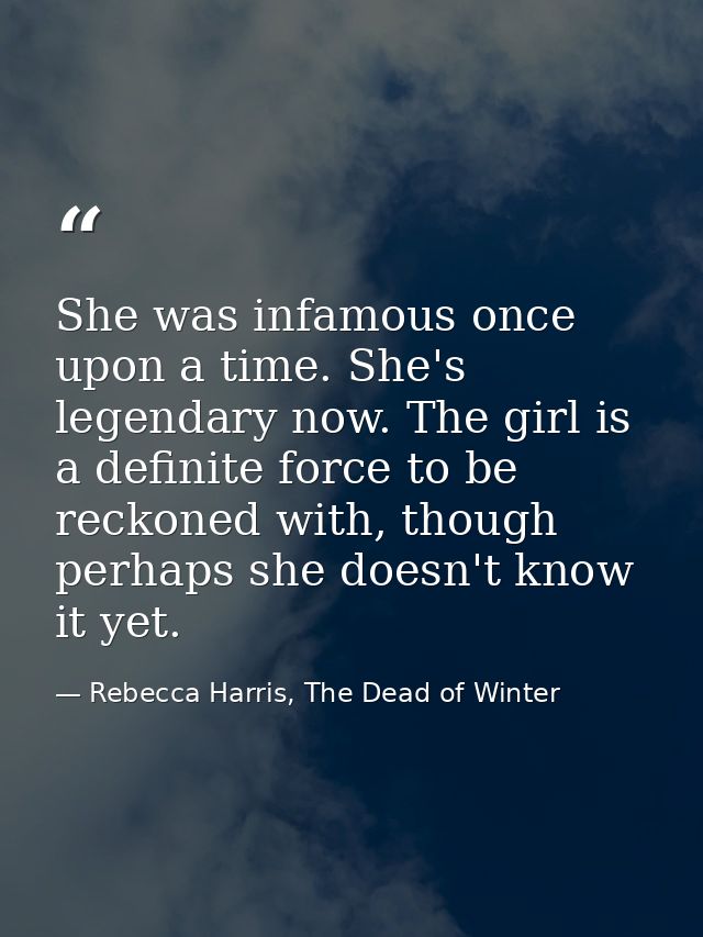 She was infamous once upon a time. She's legendary now. The girl is a definite force to be reckoned with, though perhaps — Rebecca Harris, The Dead of Winter