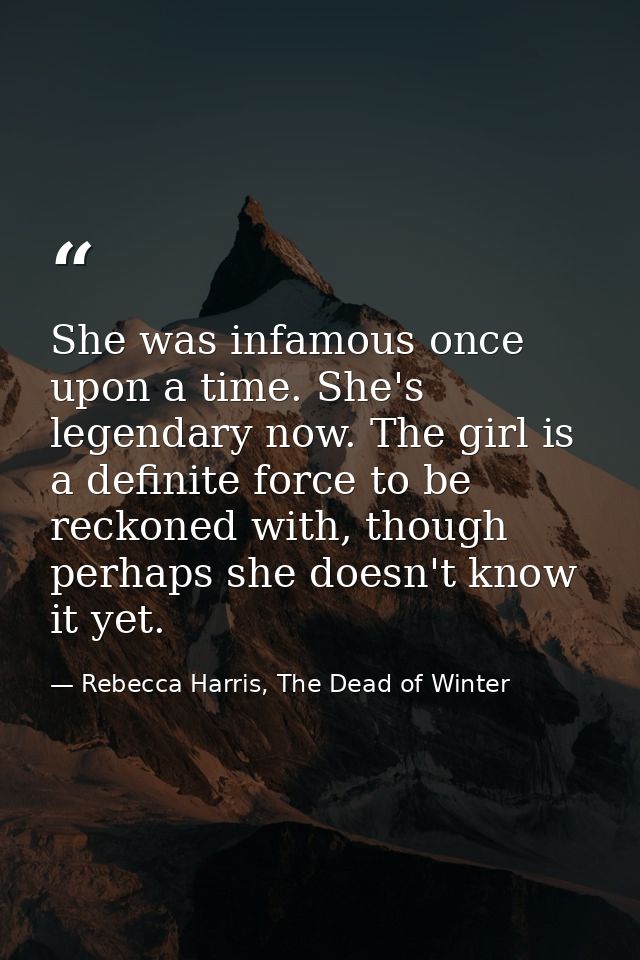 She was infamous once upon a time. She's legendary now. The girl is a definite force to be reckoned with, though perhaps — Rebecca Harris, The Dead of Winter