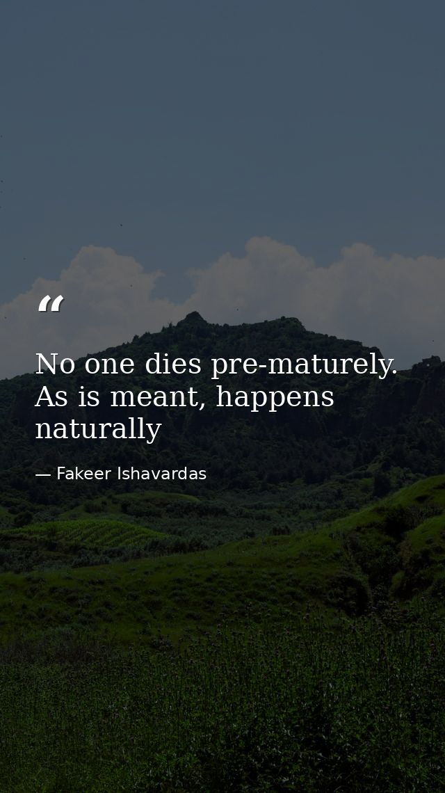 No one dies pre-maturely. As is meant, happens naturally — Fakeer Ishavardas