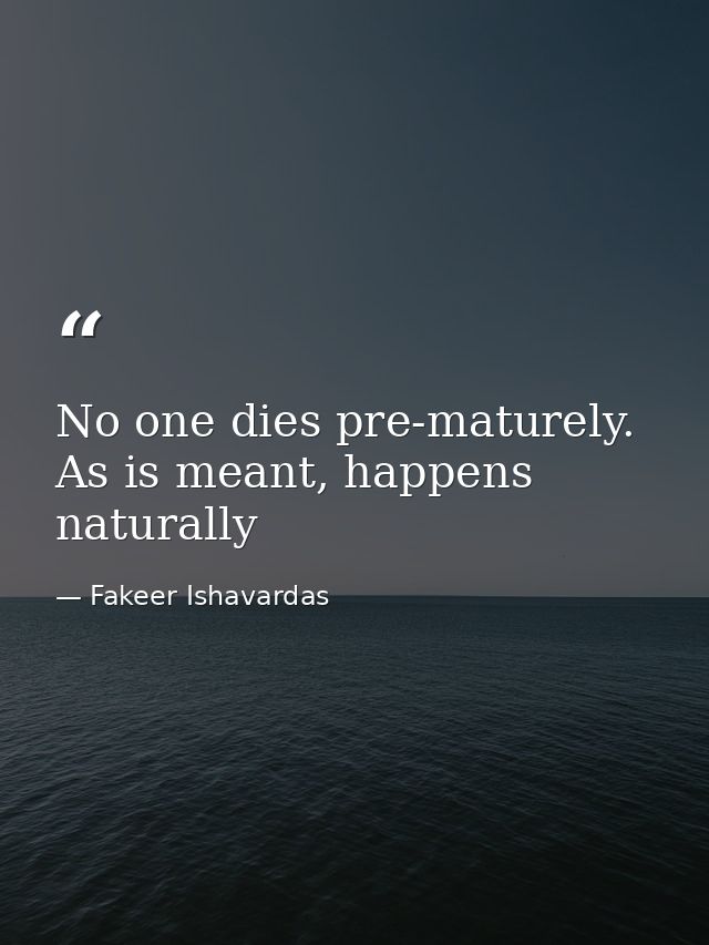 No one dies pre-maturely. As is meant, happens naturally — Fakeer Ishavardas