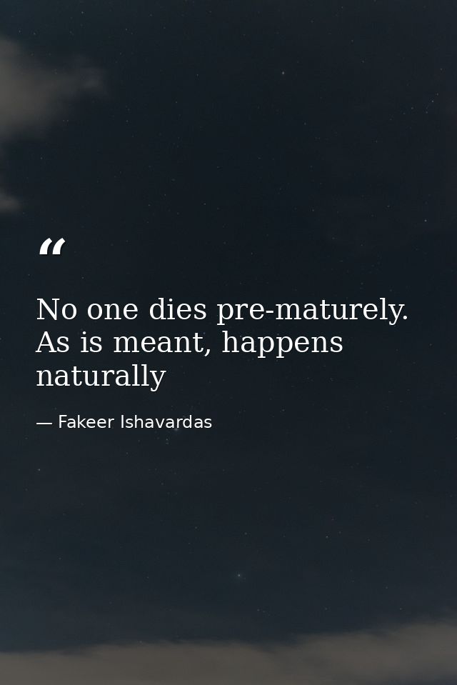 No one dies pre-maturely. As is meant, happens naturally — Fakeer Ishavardas
