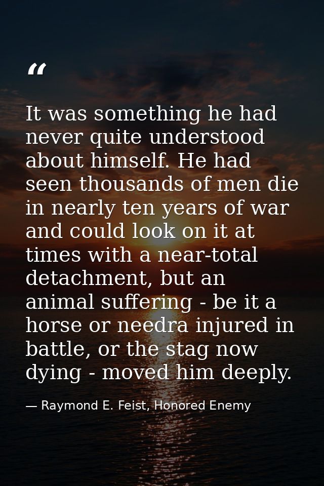It was something he had never quite understood about himself. He had seen thousands of men die in nearly ten years of wa — Raymond E. Feist, Honored Enemy