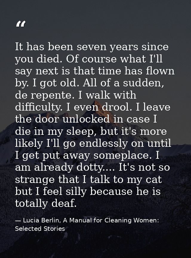 It has been seven years since you died. Of course what I'll say next is that time has flown by. I got old. All of a sudd — Lucia Berlin, A Manual for Cleaning Women: Selected Stories