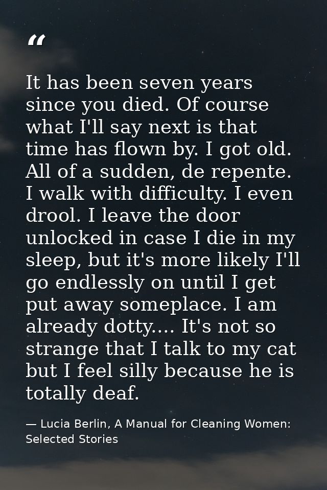 It has been seven years since you died. Of course what I'll say next is that time has flown by. I got old. All of a sudd — Lucia Berlin, A Manual for Cleaning Women: Selected Stories