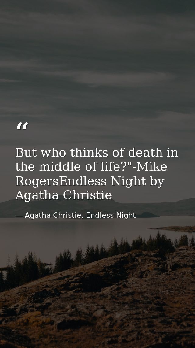 But who thinks of death in the middle of life?"-Mike RogersEndless Night by Agatha Christie — Agatha Christie, Endless Night