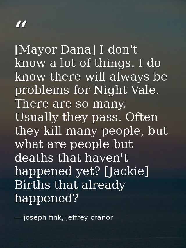 [Mayor Dana] I don't know a lot of things. I do know there will always be problems for Night Vale. There are so many. Us — joseph fink, jeffrey cranor