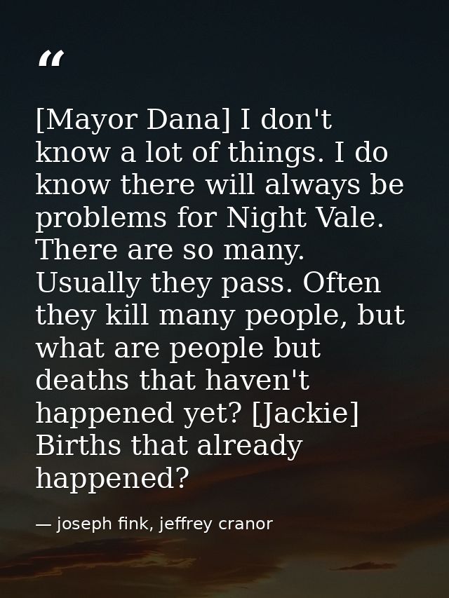 [Mayor Dana] I don't know a lot of things. I do know there will always be problems for Night Vale. There are so many. Us — joseph fink, jeffrey cranor