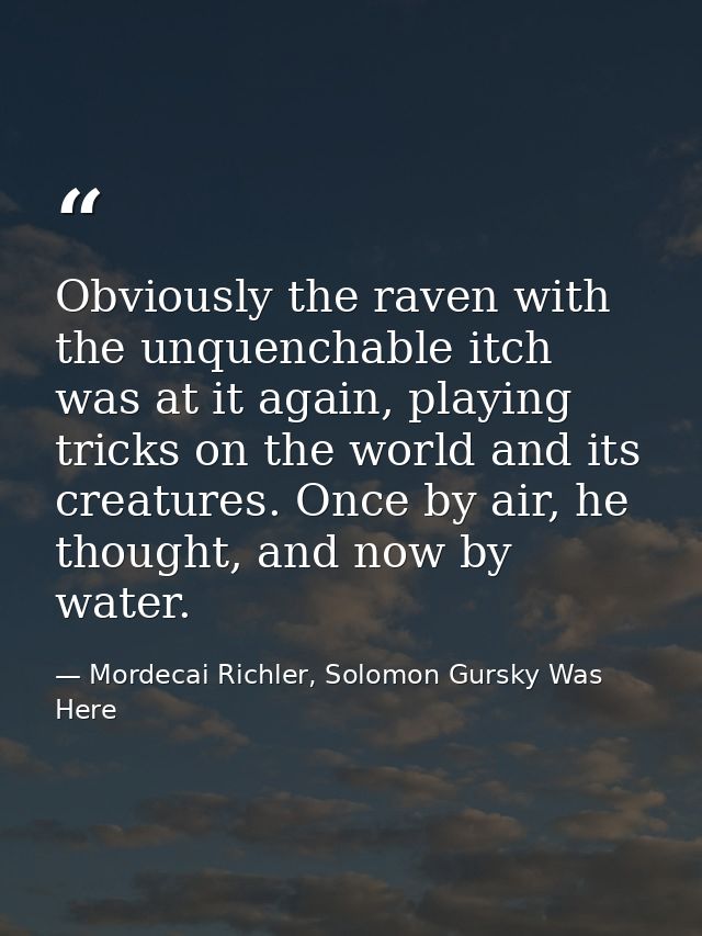Obviously the raven with the unquenchable itch was at it again, playing tricks on the world and its creatures. Once by a — Mordecai Richler, Solomon Gursky Was Here