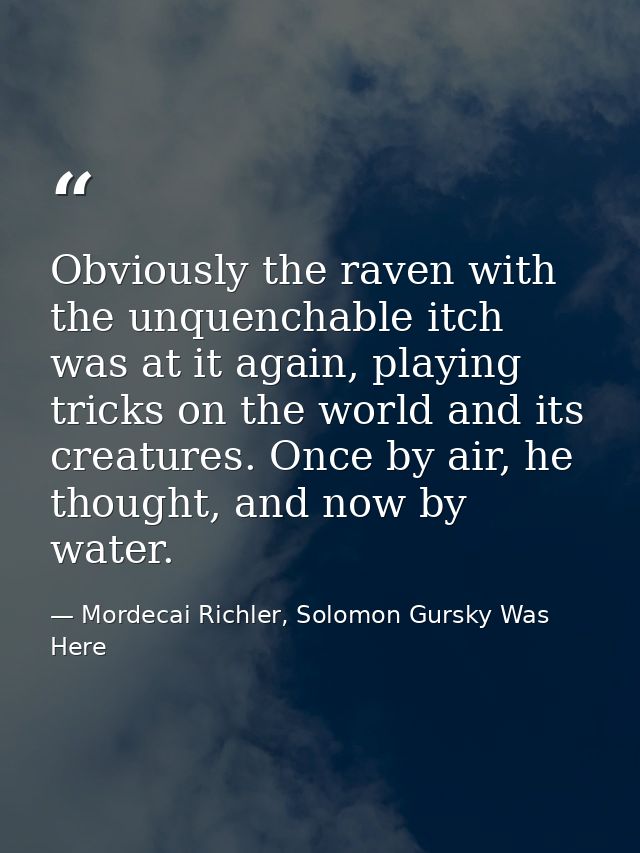Obviously the raven with the unquenchable itch was at it again, playing tricks on the world and its creatures. Once by a — Mordecai Richler, Solomon Gursky Was Here